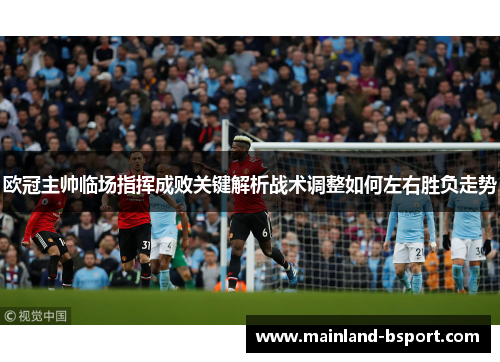欧冠主帅临场指挥成败关键解析战术调整如何左右胜负走势