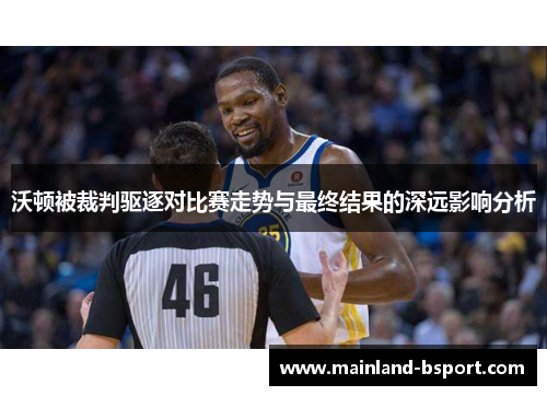 沃顿被裁判驱逐对比赛走势与最终结果的深远影响分析