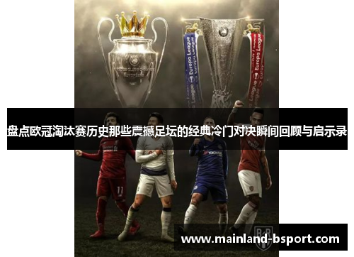 盘点欧冠淘汰赛历史那些震撼足坛的经典冷门对决瞬间回顾与启示录 盘点欧冠淘汰赛历史那些震撼足坛的经典冷门对决瞬间回顾与启示录