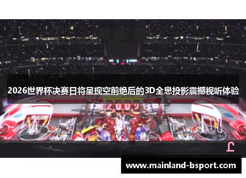 2026世界杯决赛日将呈现空前绝后的3D全息投影震撼视听体验