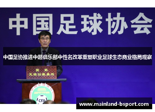 中国足协推进中超俱乐部中性名改革重塑职业足球生态商业格局观察