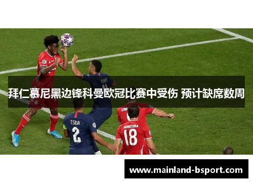 拜仁慕尼黑边锋科曼欧冠比赛中受伤 预计缺席数周