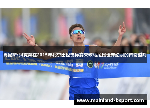 肯尼萨·贝克莱在2015年北京田径锦标赛突破马拉松世界纪录的传奇时刻