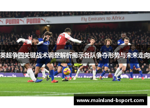 英超争四关键战术调整解析揭示各队争夺形势与未来走向