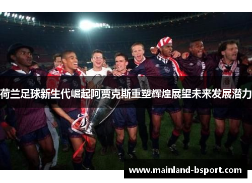 荷兰足球新生代崛起阿贾克斯重塑辉煌展望未来发展潜力