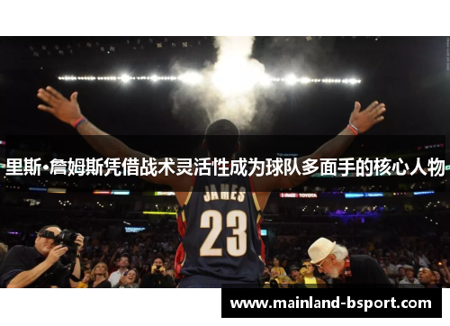里斯·詹姆斯凭借战术灵活性成为球队多面手的核心人物