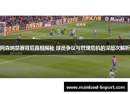阿森纳禁赛背后真相揭秘 球员争议与管理危机的深层次解析