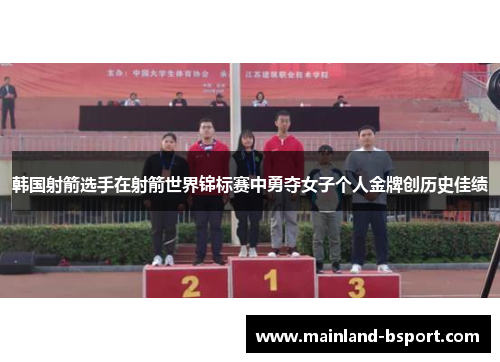韩国射箭选手在射箭世界锦标赛中勇夺女子个人金牌创历史佳绩